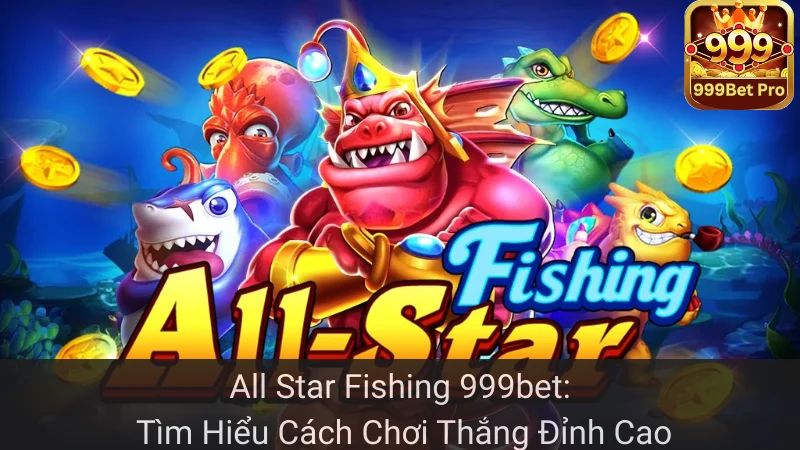 All Star Fishing 999bet: Tìm Hiểu Cách Chơi Thắng Đỉnh Cao