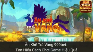 Ăn Khế Trả Vàng 999bet: Tìm Hiểu Cách Chơi Game Hiệu Quả
