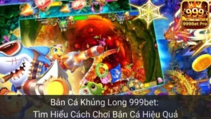 Bắn Cá Khủng Long 999bet: Tìm Hiểu Cách Chơi Bắn Cá Hiệu Quả