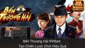 Bến Thượng Hải 999bet: Sáng Tạo Chiến Lược Chơi Hiệu Quả