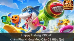 Happy Fishing 999bet: Khám Phá Những Mẹo Câu Cá Hiệu Quả