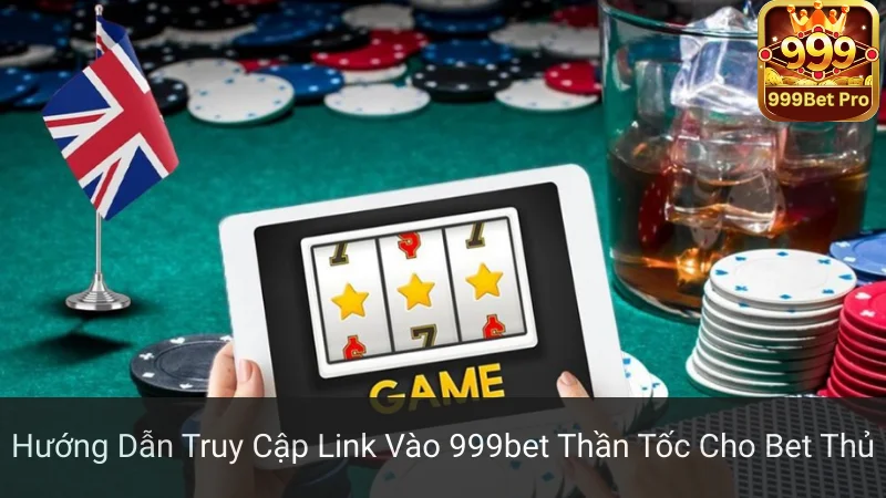 Hướng Dẫn Truy Cập Link Vào 999bet Thần Tốc Cho Bet Thủ