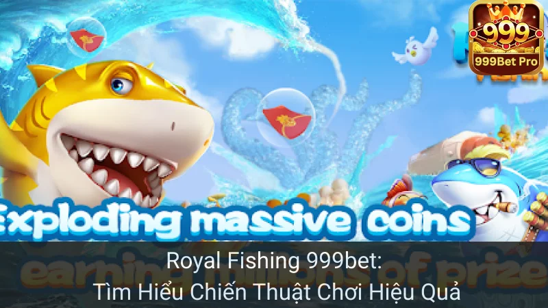 Royal Fishing 999bet: Tìm Hiểu Chiến Thuật Chơi Hiệu Quả