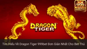 Tìm Hiểu Về Dragon Tiger 999bet Đơn Giản Nhất Cho Bet Thủ
