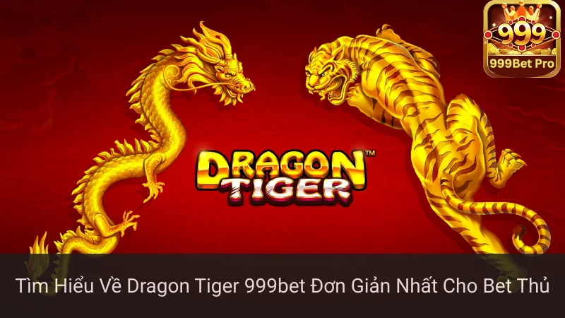 Tìm Hiểu Về Dragon Tiger 999bet Đơn Giản Nhất Cho Bet Thủ