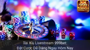 Tài Xỉu Livestream 999bet: Đặt Cược Dễ Dàng Ngay Hôm Nay
